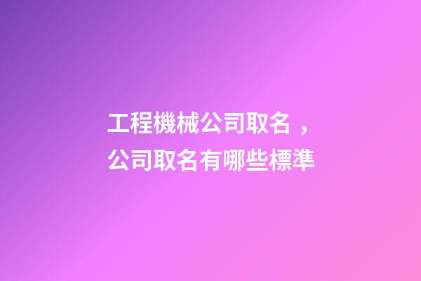 工程機械公司取名，公司取名有哪些標準